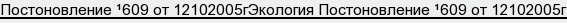 Постоновление №609 от 12102005гЭкология Постоновление №609 от 12102005г