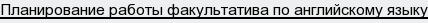 Планирование работы факультатива по английскому языку